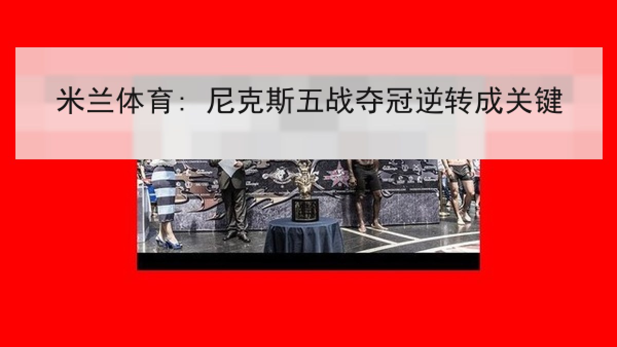 米兰体育: 尼克斯五战夺冠逆转成关键