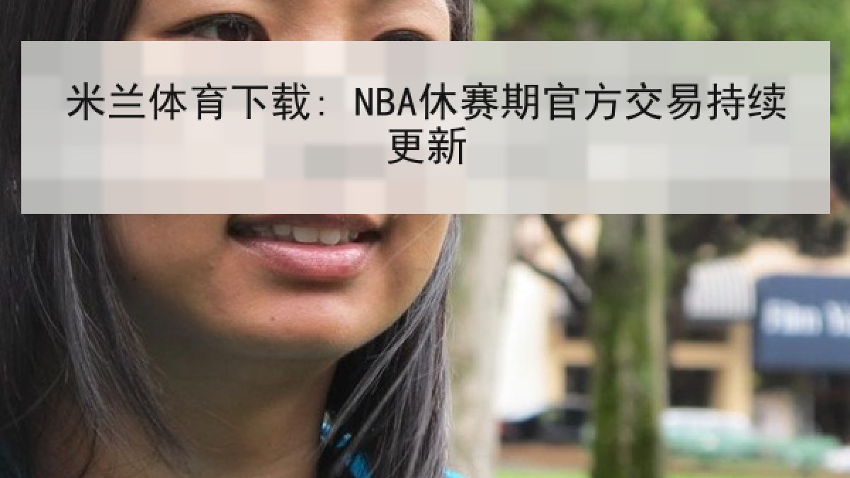 米兰体育下载: NBA休赛期官方交易持续更新
