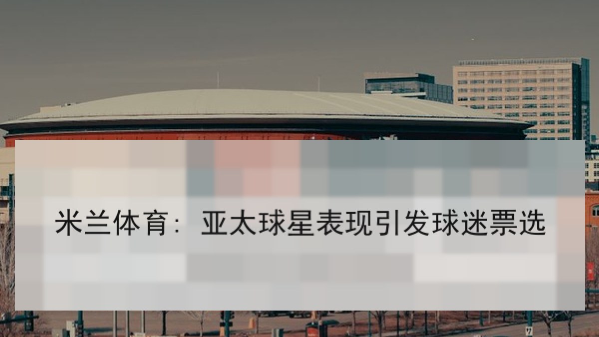 米兰体育: 亚太球星表现引发球迷票选